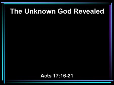 The Unknown God Revealed Acts 17:16-21. 16 Now while Paul waited for them at Athens, his spirit was provoked within him when he saw that the city was.