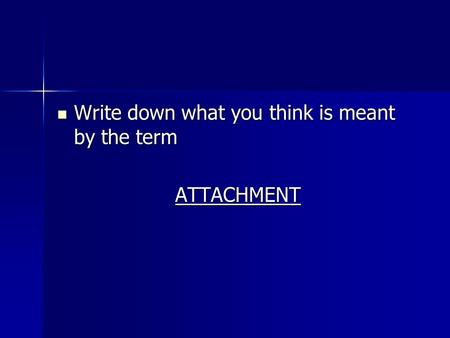 Write down what you think is meant by the term Write down what you think is meant by the termATTACHMENT.