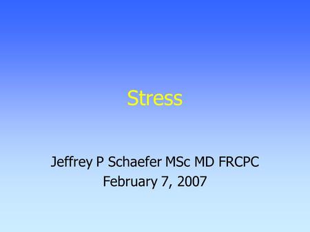 Stress Jeffrey P Schaefer MSc MD FRCPC February 7, 2007.