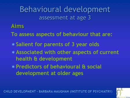 Behavioural development assessment at age 3 Aims To assess aspects of behaviour that are:  Salient for parents of 3 year olds  Associated with other.