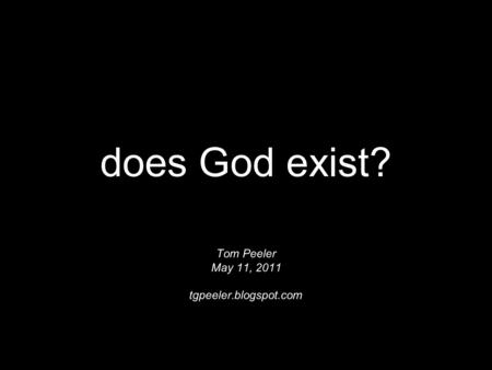 Does God exist? Tom Peeler May 11, 2011 tgpeeler.blogspot.com.
