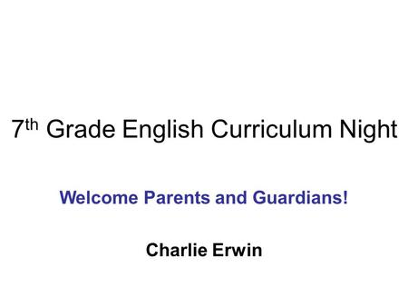 7 th Grade English Curriculum Night Welcome Parents and Guardians! Charlie Erwin.
