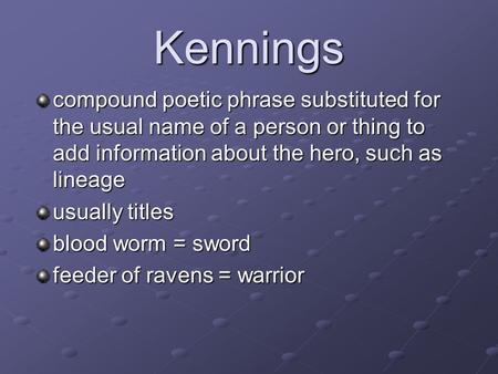 Kennings compound poetic phrase substituted for the usual name of a person or thing to add information about the hero, such as lineage usually titles blood.