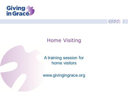 1 Home Visiting A training session for home visitors www.givingingrace.org.
