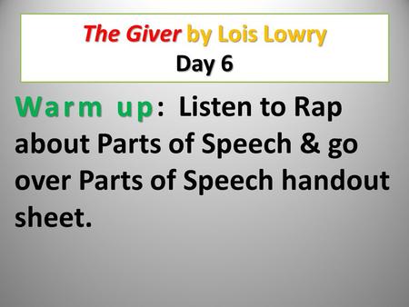 The Giver by Lois Lowry Day 6 Warm up Warm up: Listen to Rap about Parts of Speech & go over Parts of Speech handout sheet.