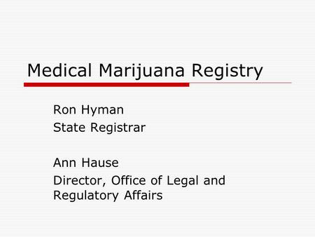 Medical Marijuana Registry Ron Hyman State Registrar Ann Hause Director, Office of Legal and Regulatory Affairs.