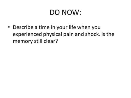 DO NOW: Describe a time in your life when you experienced physical pain and shock. Is the memory still clear?