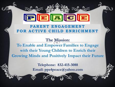 PARENT ENGAGEMENT FOR ACTIVE CHILD ENRICHMENT Telephone: 832-415-3088   The Mission: To Enable and Empower Families to Engage.