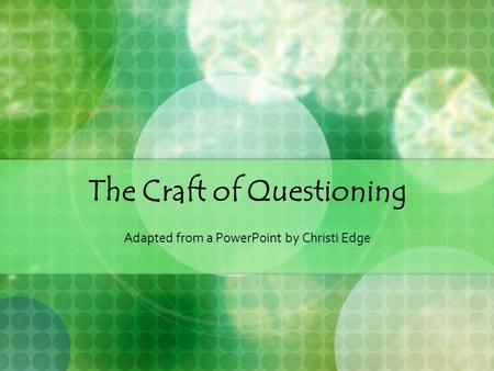 The Craft of Questioning Adapted from a PowerPoint by Christi Edge.