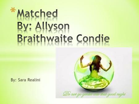 By: Sara Realini. * Title- Matched * Author- Allyson Braithwaite Condie * Call Number- F (Fiction)