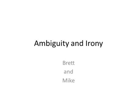Ambiguity and Irony Brett and Mike. Ambiguity Ambiguity - a doubtfulness or uncertainty about the intention or meaning of something An example of ambiguity.