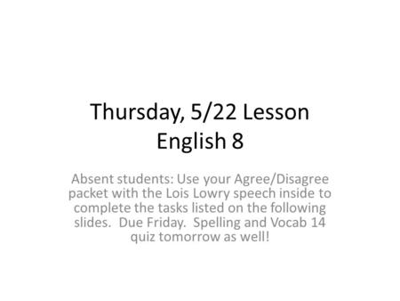 Thursday, 5/22 Lesson English 8 Absent students: Use your Agree/Disagree packet with the Lois Lowry speech inside to complete the tasks listed on the following.