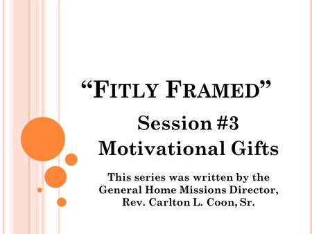 “F ITLY F RAMED ” Session #3 Motivational Gifts This series was written by the General Home Missions Director, Rev. Carlton L. Coon, Sr.