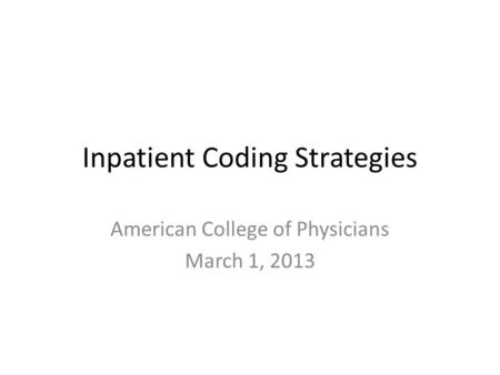 Inpatient Coding Strategies American College of Physicians March 1, 2013.