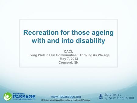Www.nepassage.org © University of New Hampshire – Northeast Passage Recreation for those ageing with and into disability CACL Living Well in Our Communities: