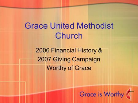 Grace United Methodist Church 2006 Financial History & 2007 Giving Campaign Worthy of Grace.