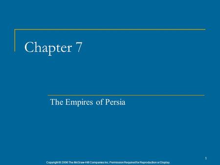 Copyright © 2006 The McGraw-Hill Companies Inc. Permission Required for Reproduction or Display. 1 Chapter 7 The Empires of Persia.