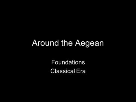 Around the Aegean Foundations Classical Era. What were the geographic influences in the development of the Greek city states and later empire? Lacking.
