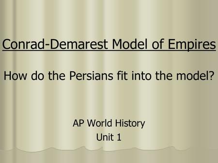 Conrad-Demarest Model of Empires How do the Persians fit into the model? AP World History Unit 1.