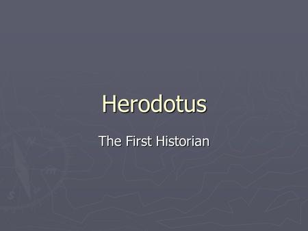 Herodotus The First Historian. Hero-who? ► 484-425 BCE ► Halicarnassus (SW Turkey) ► Ethnic Greek at Asia Minor ► Exiled by Lygdamis  Refused Persian.