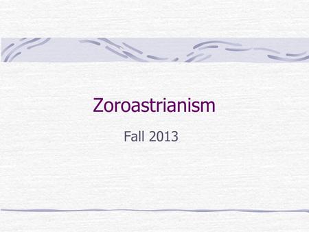 Zoroastrianism Fall 2013.