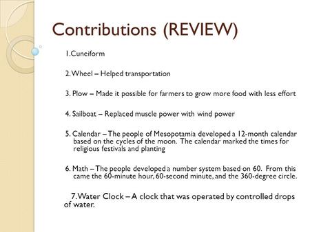 Contributions (REVIEW) 1.Cuneiform 2. Wheel – Helped transportation 3. Plow – Made it possible for farmers to grow more food with less effort 4. Sailboat.