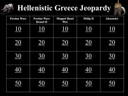 Hellenistic Greece Jeopardy Persian WarsPersian Wars Round II Muppet Hand War Philip IIAlexander 10 20 30 40 50.