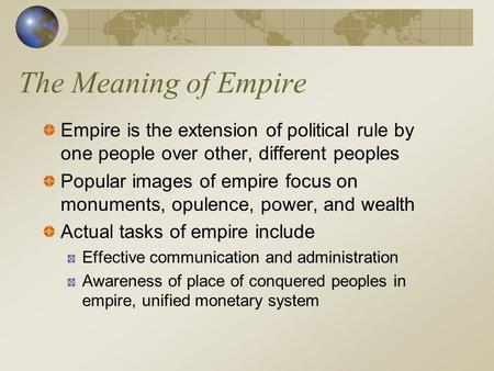 The Meaning of Empire Empire is the extension of political rule by one people over other, different peoples Popular images of empire focus on monuments,