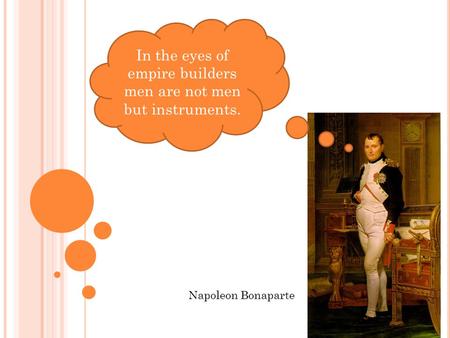 In the eyes of empire builders men are not men but instruments. Napoleon Bonaparte.