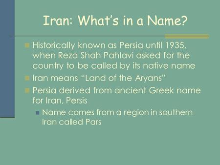 Iran: What’s in a Name? Historically known as Persia until 1935, when Reza Shah Pahlavi asked for the country to be called by its native name Iran means.