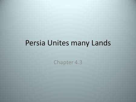 Persia Unites many Lands Chapter 4.3 Main Ideas Geography- Persia’s location between Mesopotamia and India was a bridge between eastern and western Asia.