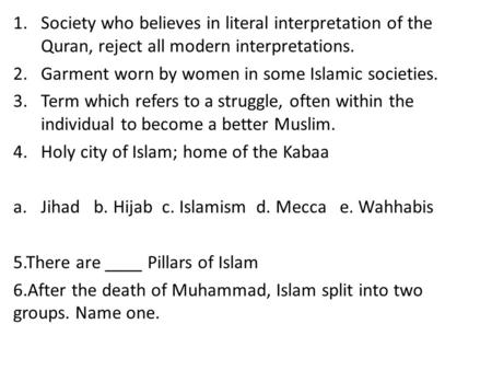 1.Society who believes in literal interpretation of the Quran, reject all modern interpretations. 2.Garment worn by women in some Islamic societies. 3.Term.