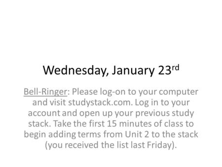 Wednesday, January 23 rd Bell-Ringer: Please log-on to your computer and visit studystack.com. Log in to your account and open up your previous study stack.