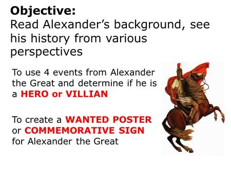 Objective: Read Alexander’s background, see his history from various perspectives To use 4 events from Alexander the Great.