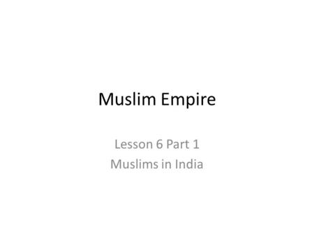 Muslim Empire Lesson 6 Part 1 Muslims in India. Agenda Essential Question – How does expansion create cultural blending? Goals - Students will be able.