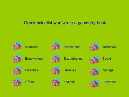 AlliancesArchimedesbarabaroi BreakwatersEratosthenesEuclid FactoriesHelleneshostage OratorphalanxPtolemies Greek scientist who wrote a geometry book.