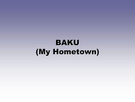 BAKU (My Hometown). Baku is an old city Baku is the capital and largest city of Azerbaijan. It is the largest city on the Caspian Sea and of the Caucasus.