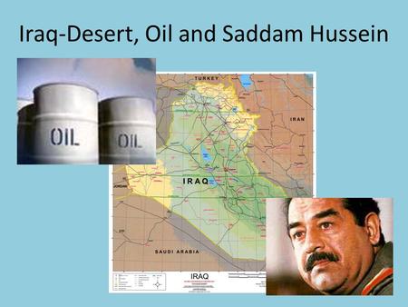 Iraq-Desert, Oil and Saddam Hussein. Iraq Arabic people – 75% of population 60% - Shi’ite Muslim Sunni Muslim Arabs – governed country for most of last.