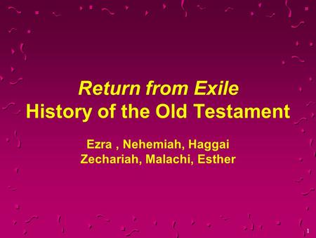 1 Return from Exile History of the Old Testament Ezra, Nehemiah, Haggai Zechariah, Malachi, Esther.