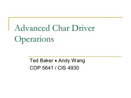 Advanced Char Driver Operations Ted Baker  Andy Wang COP 5641 / CIS 4930.