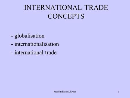 Massimiliano Di Pace1 INTERNATIONAL TRADE CONCEPTS - globalisation - internationalisation - international trade.
