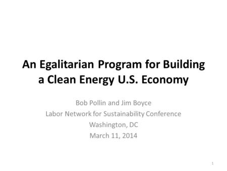 An Egalitarian Program for Building a Clean Energy U.S. Economy Bob Pollin and Jim Boyce Labor Network for Sustainability Conference Washington, DC March.