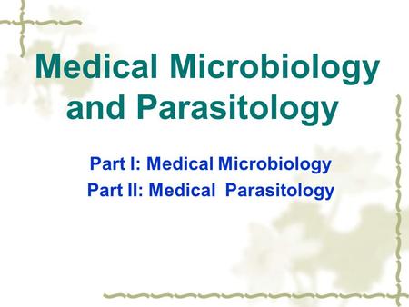 Medical Microbiology and Parasitology Part I: Medical Microbiology Part II: Medical Parasitology.