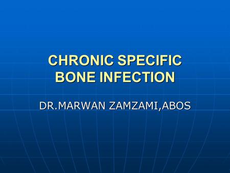 CHRONIC SPECIFIC BONE INFECTION DR.MARWAN ZAMZAMI,ABOS.