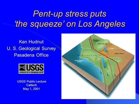 Pent-up stress puts ‘the squeeze’ on Los Angeles Ken Hudnut U. S. Geological Survey Pasadena Office This presentation will probably involve audience discussion,