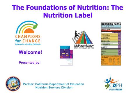 The Foundations of Nutrition: The Nutrition Label Welcome! Presented by: Partner: California Department of Education Nutrition Services Division.