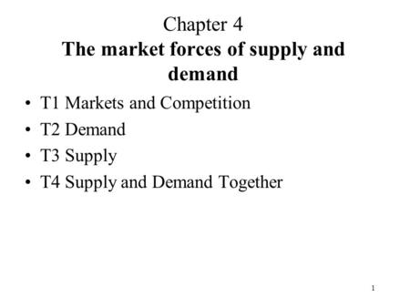 1 Chapter 4 The market forces of supply and demand T1 Markets and Competition T2 Demand T3 Supply T4 Supply and Demand Together.