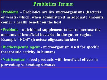 Probiotics Terms: Probiotic – P robiotics are live microorganisms (bacteria or yeasts) which, when administered in adequate amounts, confer a health benefit.