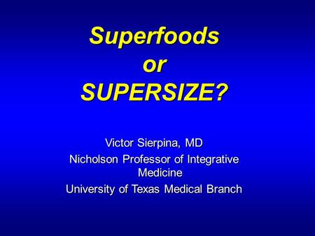 SuperfoodsorSUPERSIZE? Victor Sierpina, MD Nicholson Professor of Integrative Medicine University of Texas Medical Branch.