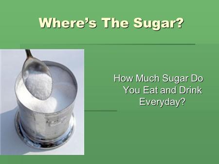 Where’s The Sugar? How Much Sugar Do You Eat and Drink Everyday?